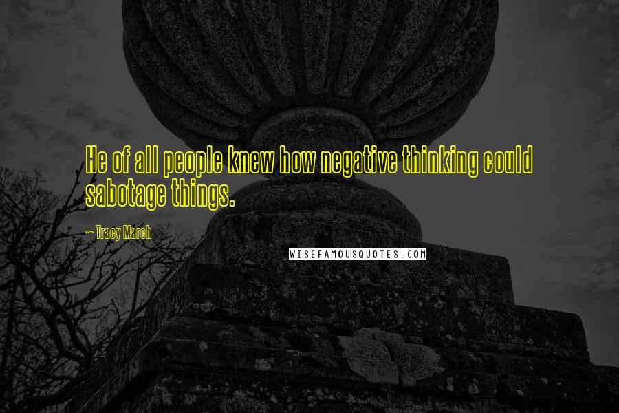 Tracy March Quotes: He of all people knew how negative thinking could sabotage things.