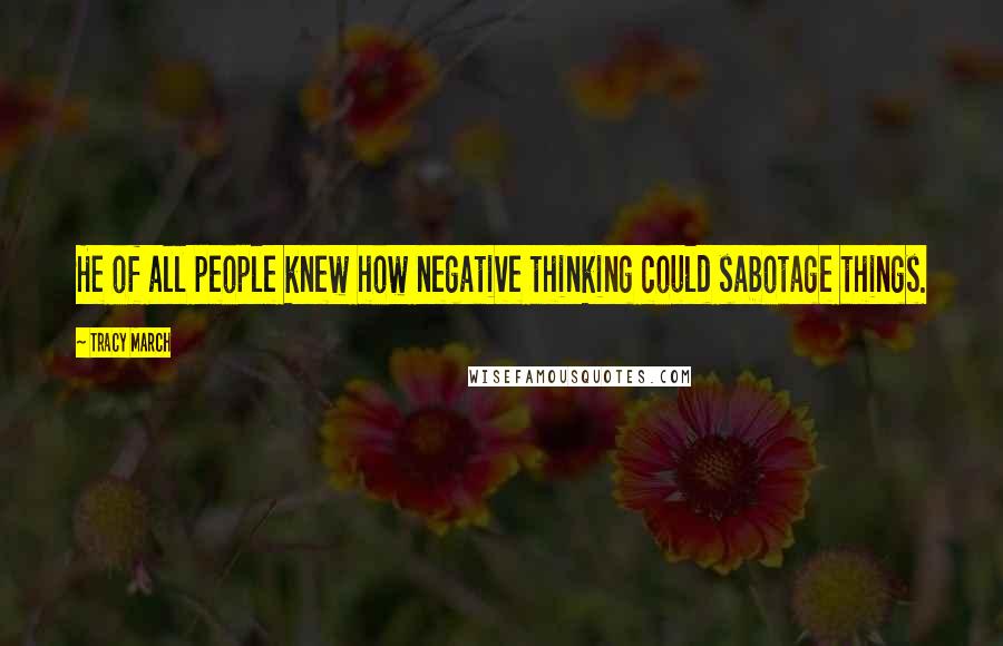 Tracy March Quotes: He of all people knew how negative thinking could sabotage things.