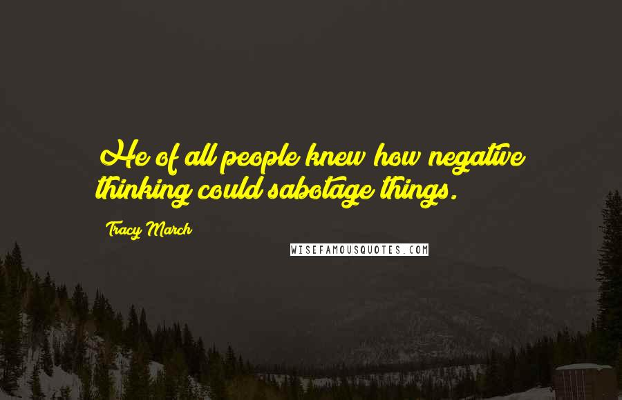 Tracy March Quotes: He of all people knew how negative thinking could sabotage things.