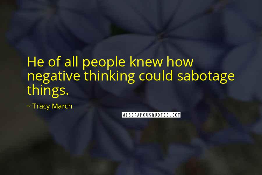 Tracy March Quotes: He of all people knew how negative thinking could sabotage things.