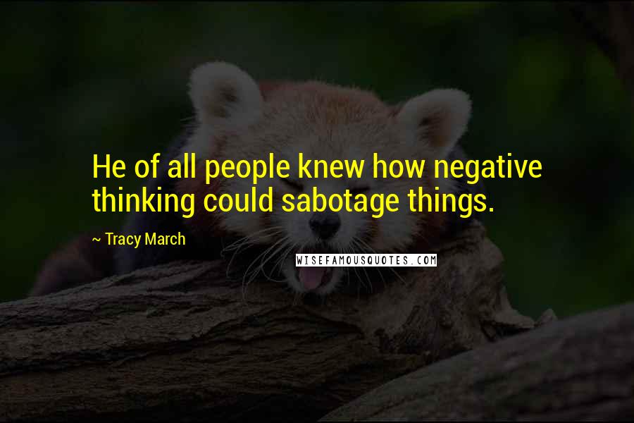 Tracy March Quotes: He of all people knew how negative thinking could sabotage things.