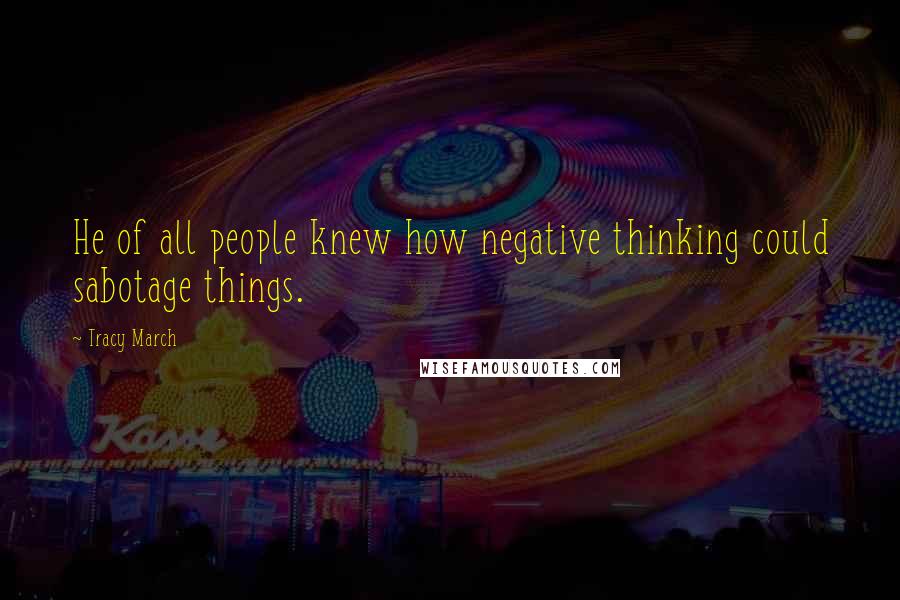 Tracy March Quotes: He of all people knew how negative thinking could sabotage things.
