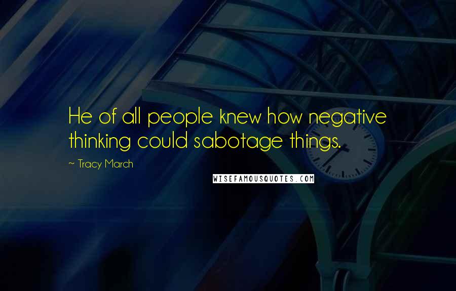 Tracy March Quotes: He of all people knew how negative thinking could sabotage things.