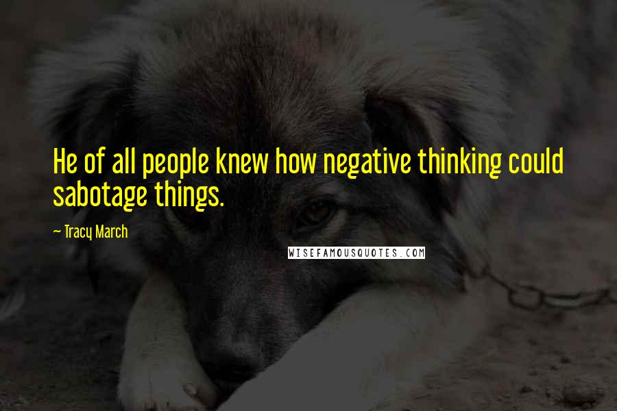 Tracy March Quotes: He of all people knew how negative thinking could sabotage things.