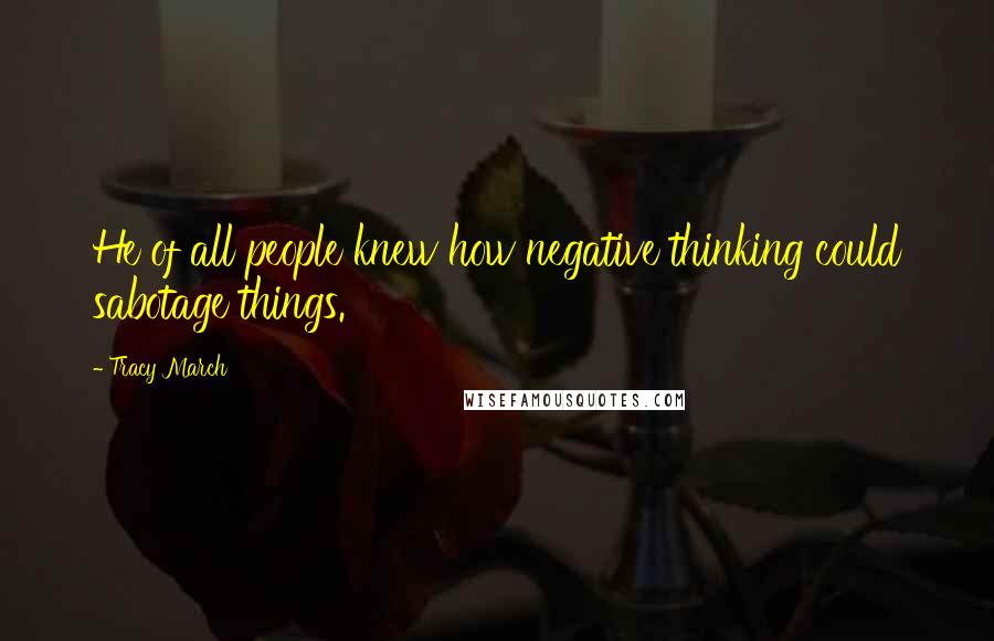 Tracy March Quotes: He of all people knew how negative thinking could sabotage things.