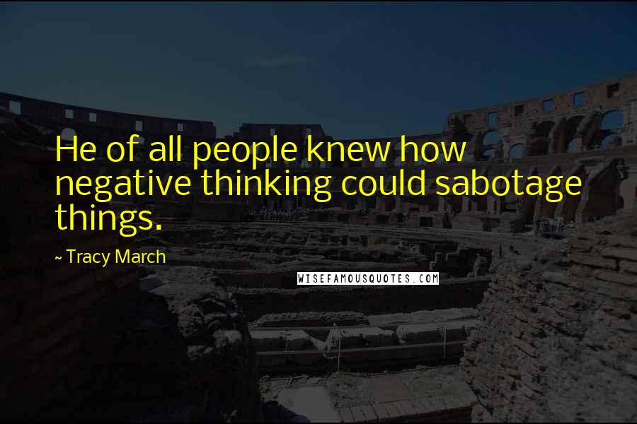 Tracy March Quotes: He of all people knew how negative thinking could sabotage things.