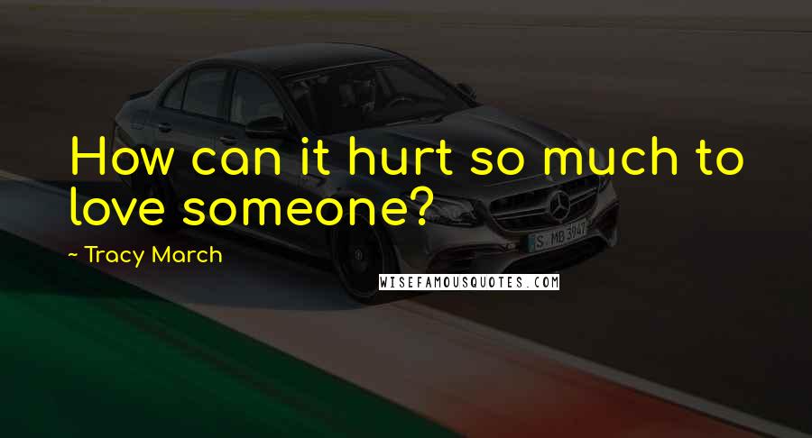 Tracy March Quotes: How can it hurt so much to love someone?