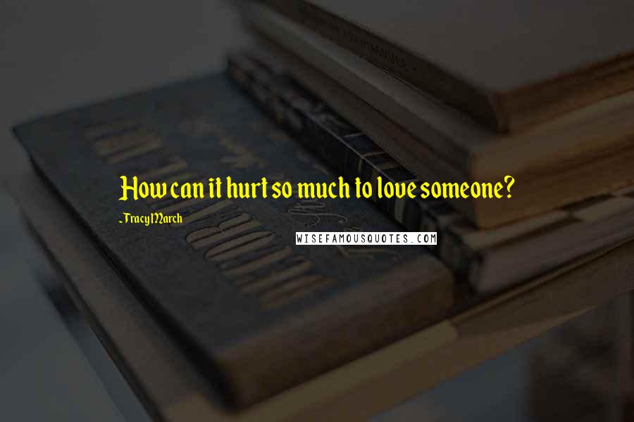 Tracy March Quotes: How can it hurt so much to love someone?