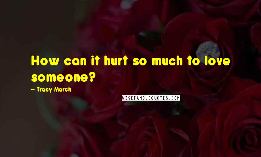 Tracy March Quotes: How can it hurt so much to love someone?