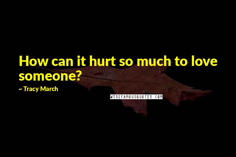 Tracy March Quotes: How can it hurt so much to love someone?