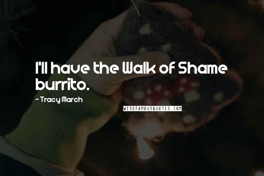 Tracy March Quotes: I'll have the Walk of Shame burrito.