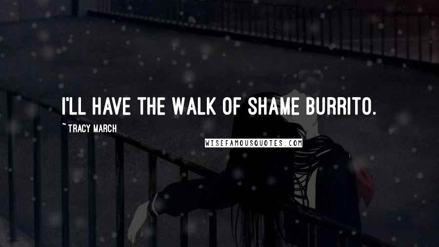 Tracy March Quotes: I'll have the Walk of Shame burrito.