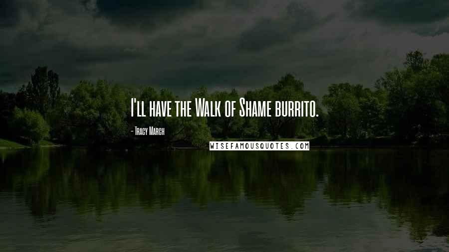 Tracy March Quotes: I'll have the Walk of Shame burrito.