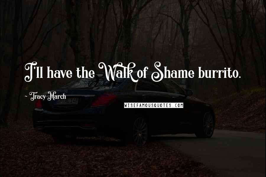 Tracy March Quotes: I'll have the Walk of Shame burrito.