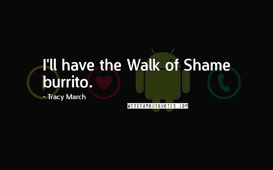 Tracy March Quotes: I'll have the Walk of Shame burrito.
