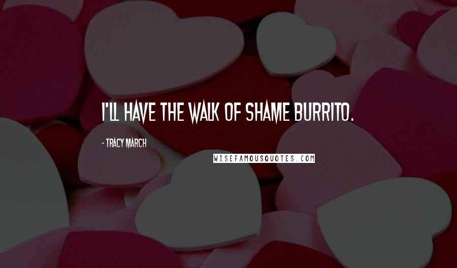 Tracy March Quotes: I'll have the Walk of Shame burrito.