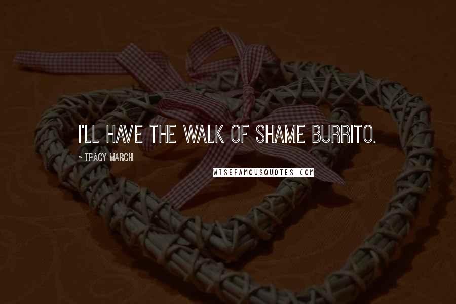 Tracy March Quotes: I'll have the Walk of Shame burrito.