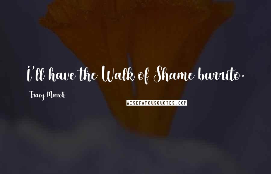 Tracy March Quotes: I'll have the Walk of Shame burrito.