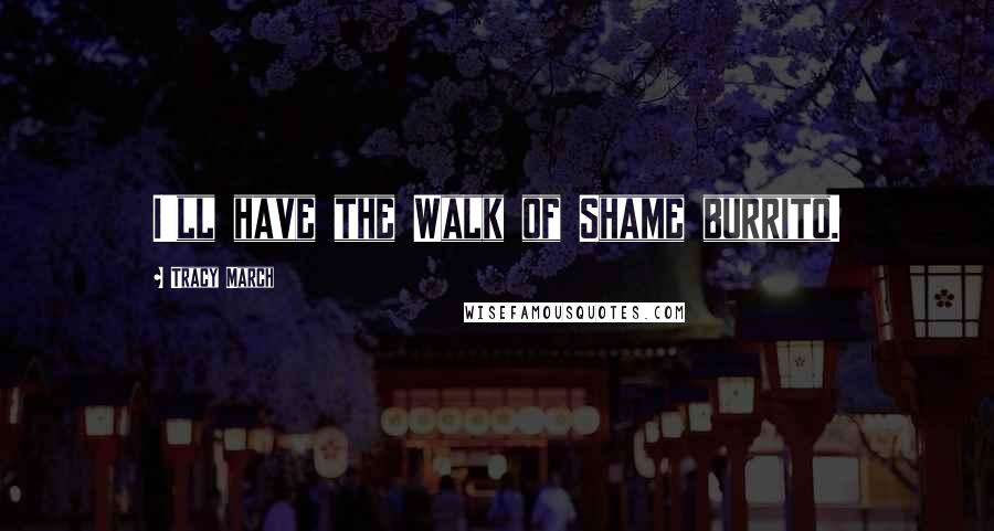 Tracy March Quotes: I'll have the Walk of Shame burrito.