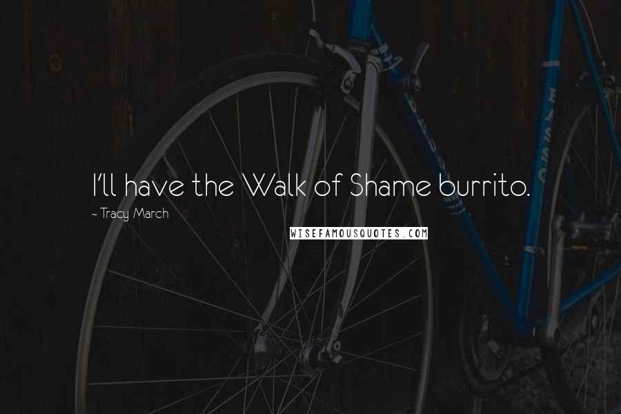 Tracy March Quotes: I'll have the Walk of Shame burrito.