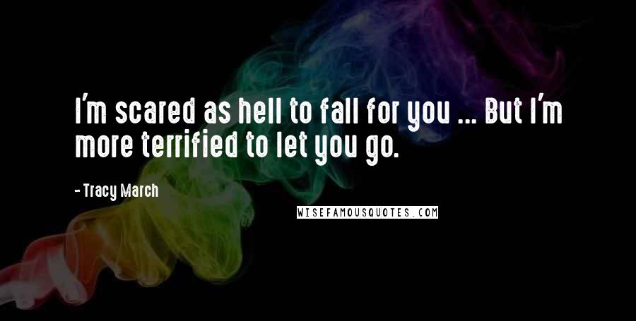 Tracy March Quotes: I'm scared as hell to fall for you ... But I'm more terrified to let you go.