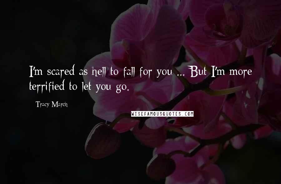 Tracy March Quotes: I'm scared as hell to fall for you ... But I'm more terrified to let you go.