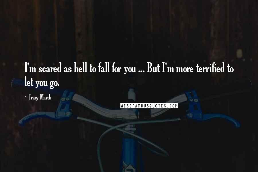 Tracy March Quotes: I'm scared as hell to fall for you ... But I'm more terrified to let you go.