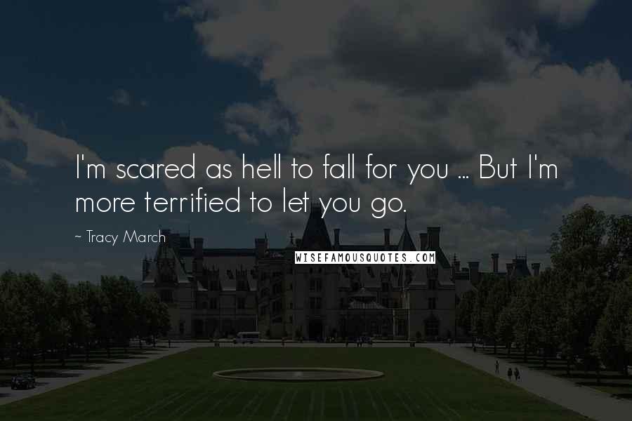 Tracy March Quotes: I'm scared as hell to fall for you ... But I'm more terrified to let you go.