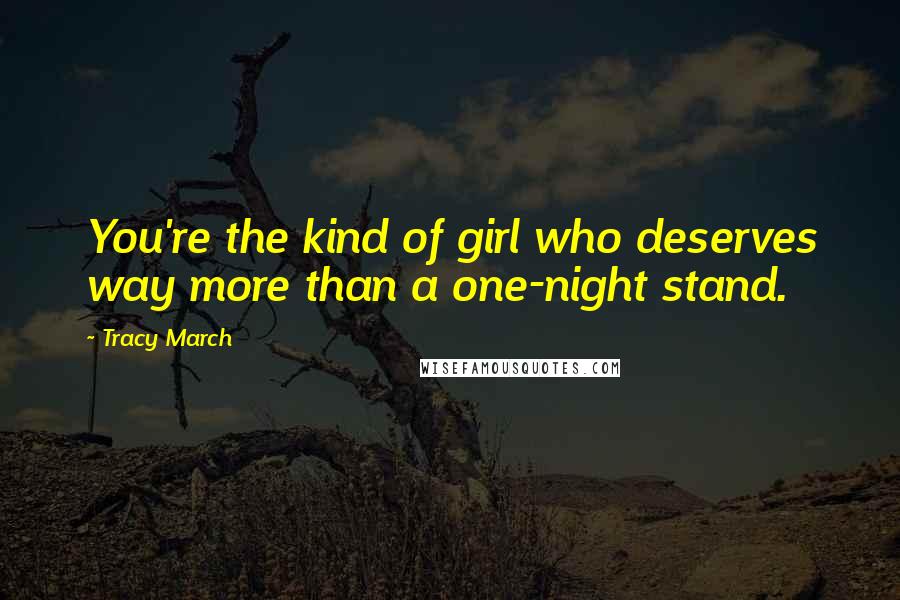 Tracy March Quotes: You're the kind of girl who deserves way more than a one-night stand.
