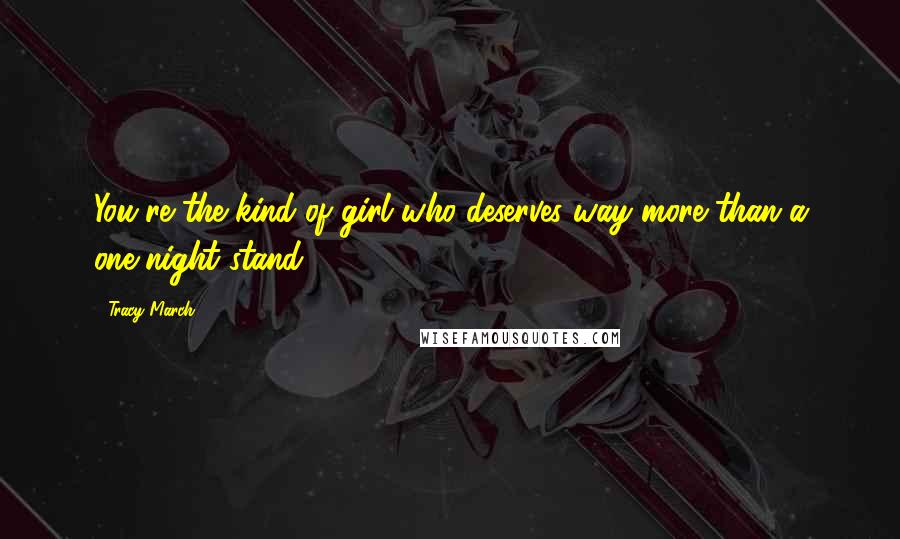 Tracy March Quotes: You're the kind of girl who deserves way more than a one-night stand.