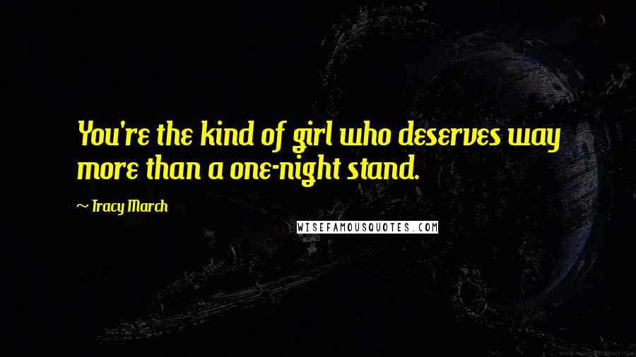 Tracy March Quotes: You're the kind of girl who deserves way more than a one-night stand.