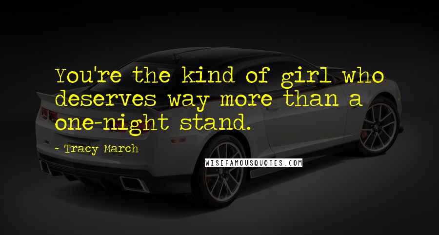 Tracy March Quotes: You're the kind of girl who deserves way more than a one-night stand.