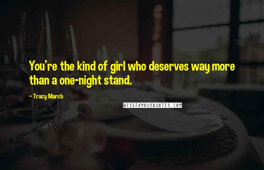 Tracy March Quotes: You're the kind of girl who deserves way more than a one-night stand.