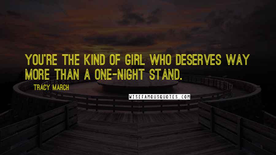 Tracy March Quotes: You're the kind of girl who deserves way more than a one-night stand.