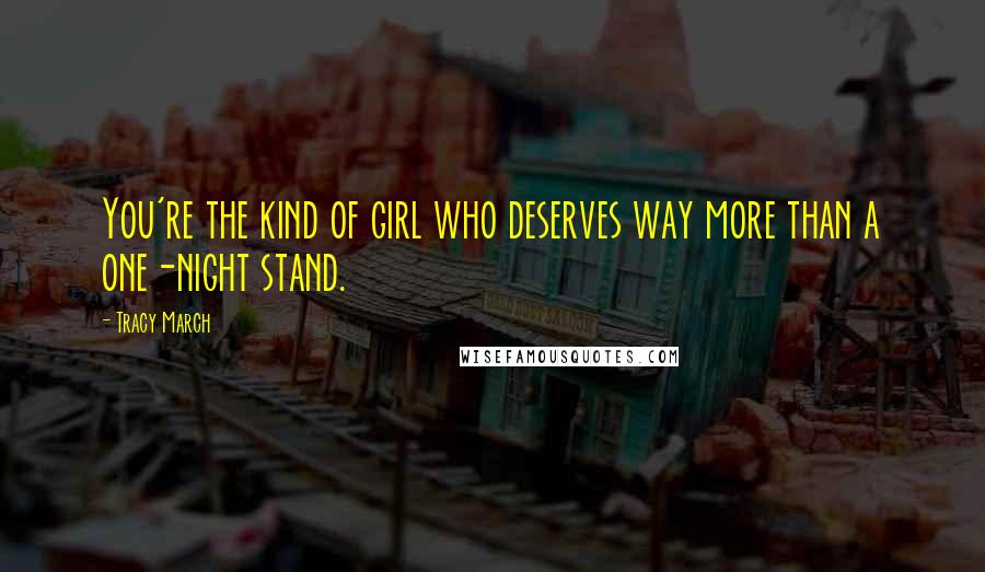 Tracy March Quotes: You're the kind of girl who deserves way more than a one-night stand.