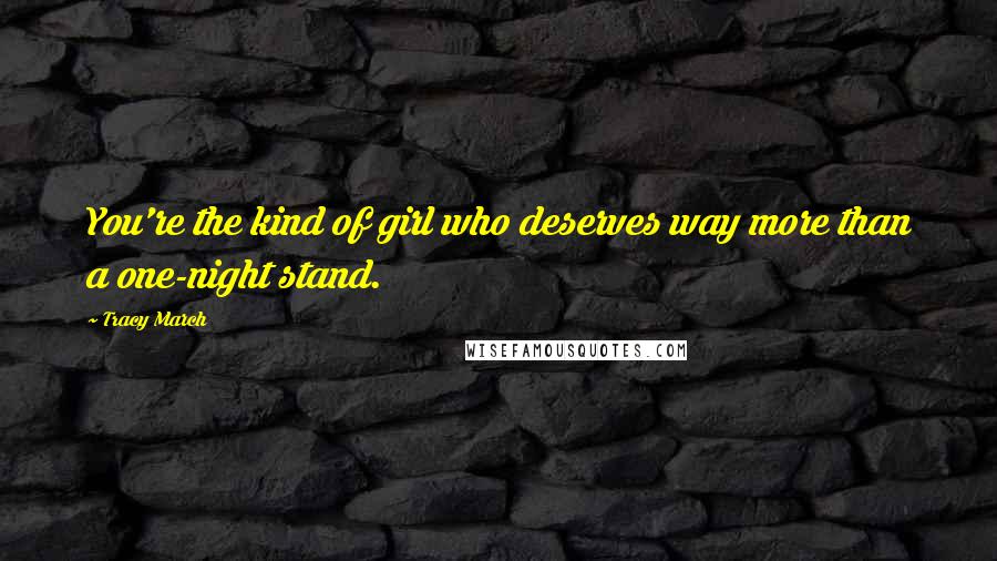Tracy March Quotes: You're the kind of girl who deserves way more than a one-night stand.
