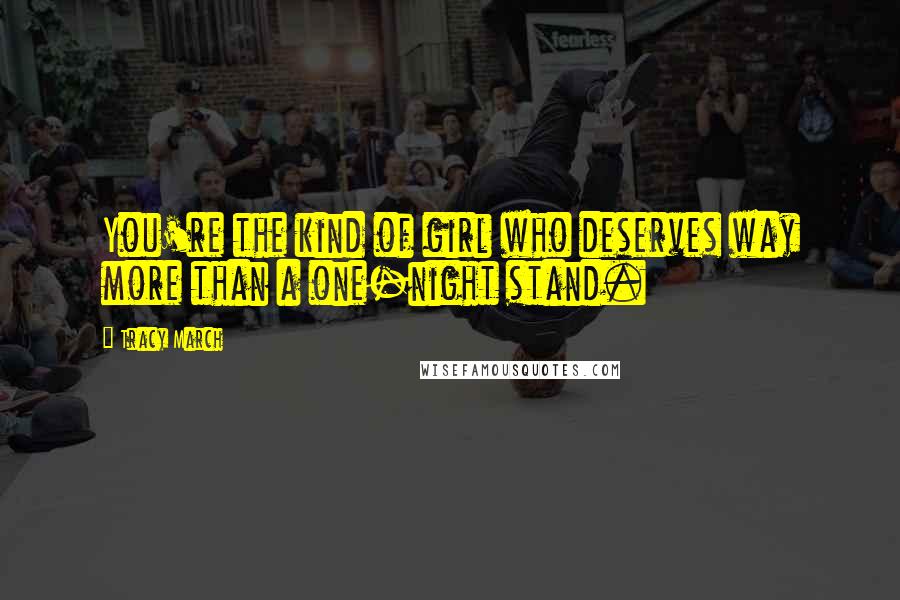 Tracy March Quotes: You're the kind of girl who deserves way more than a one-night stand.