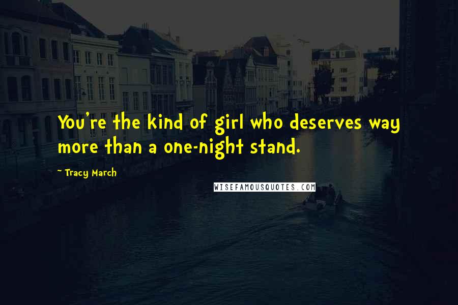 Tracy March Quotes: You're the kind of girl who deserves way more than a one-night stand.