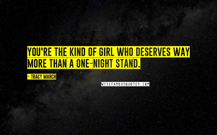 Tracy March Quotes: You're the kind of girl who deserves way more than a one-night stand.