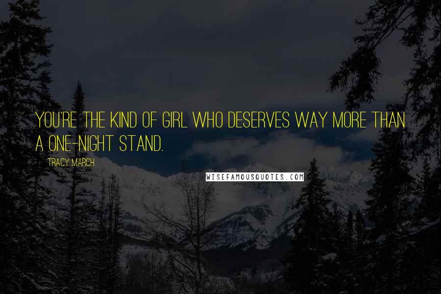 Tracy March Quotes: You're the kind of girl who deserves way more than a one-night stand.