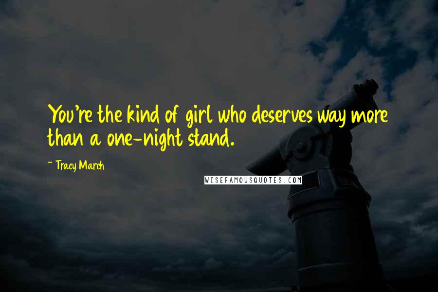 Tracy March Quotes: You're the kind of girl who deserves way more than a one-night stand.