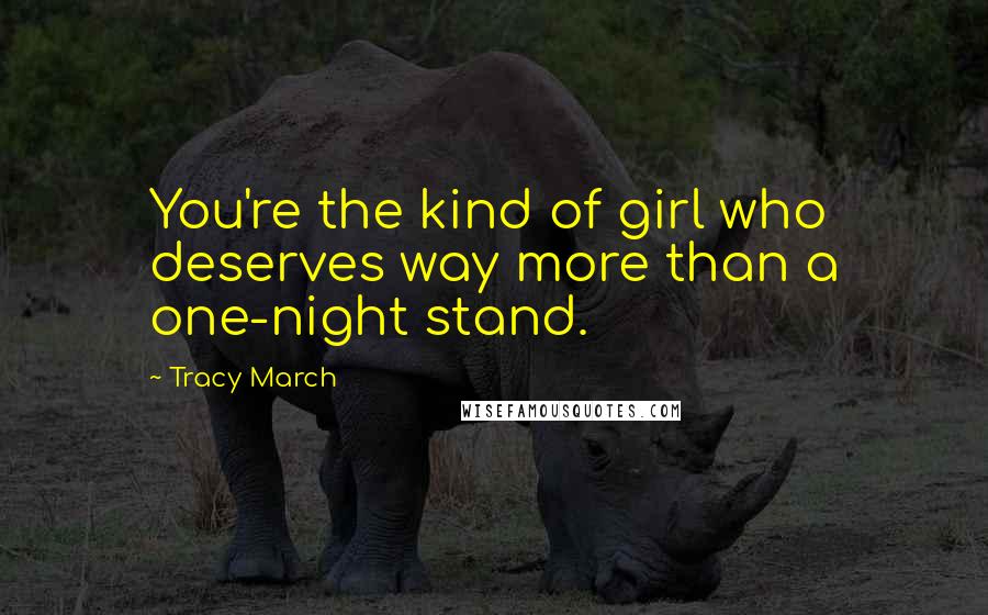 Tracy March Quotes: You're the kind of girl who deserves way more than a one-night stand.
