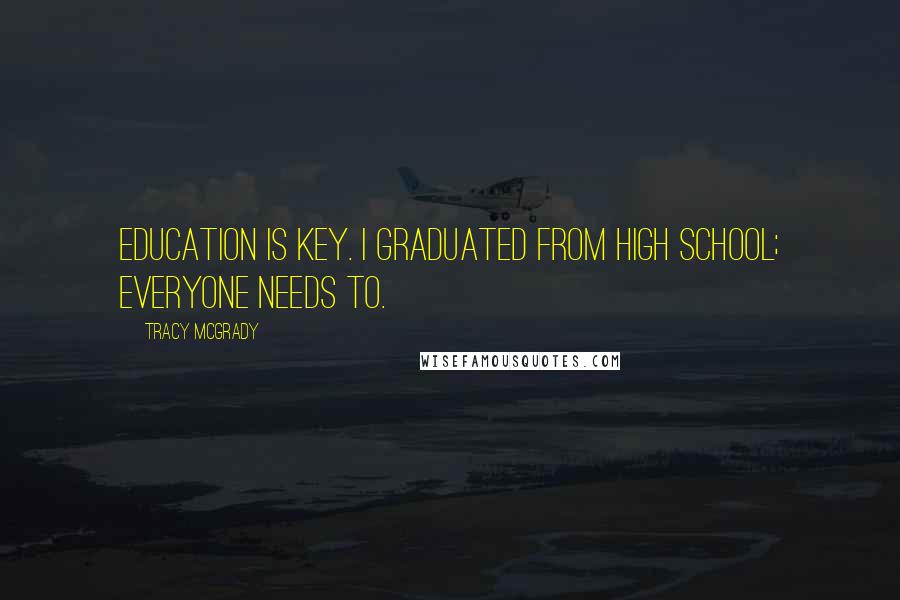 Tracy McGrady Quotes: Education is key. I graduated from high school; everyone needs to.