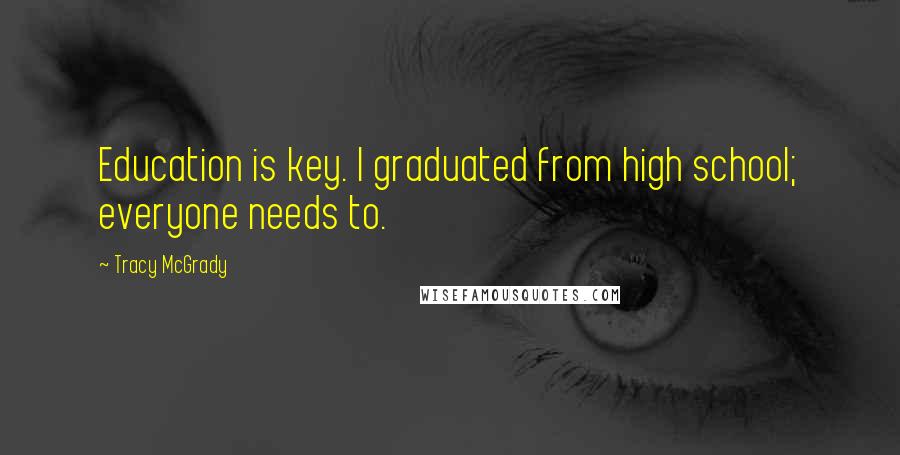 Tracy McGrady Quotes: Education is key. I graduated from high school; everyone needs to.