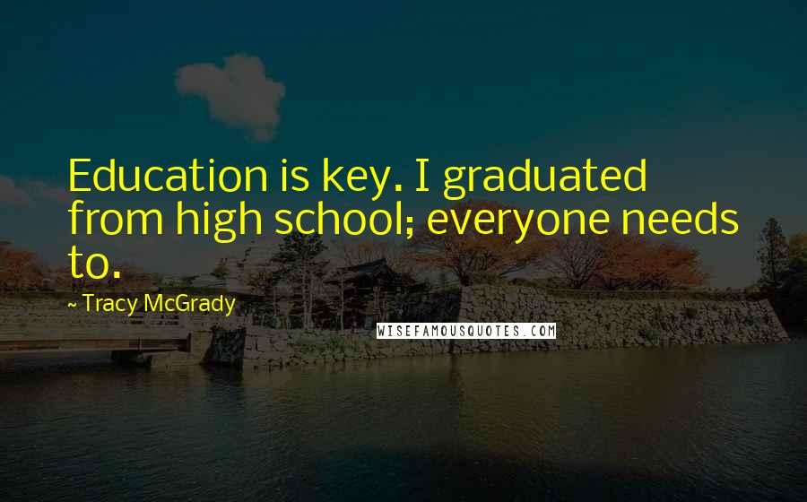Tracy McGrady Quotes: Education is key. I graduated from high school; everyone needs to.