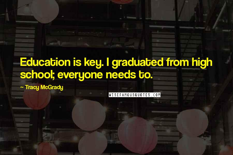 Tracy McGrady Quotes: Education is key. I graduated from high school; everyone needs to.