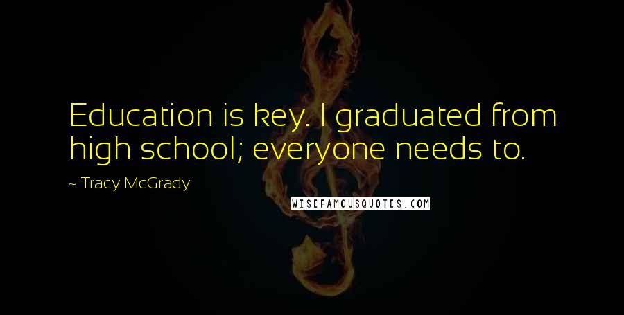 Tracy McGrady Quotes: Education is key. I graduated from high school; everyone needs to.