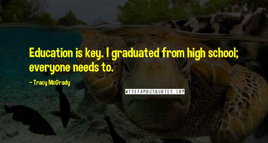 Tracy McGrady Quotes: Education is key. I graduated from high school; everyone needs to.