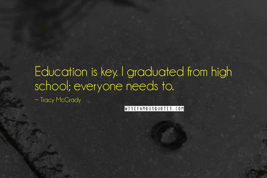 Tracy McGrady Quotes: Education is key. I graduated from high school; everyone needs to.