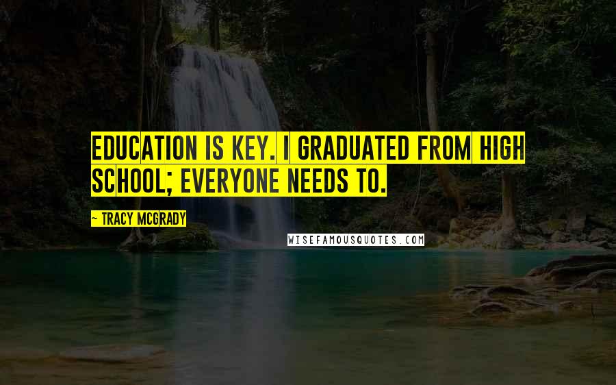 Tracy McGrady Quotes: Education is key. I graduated from high school; everyone needs to.